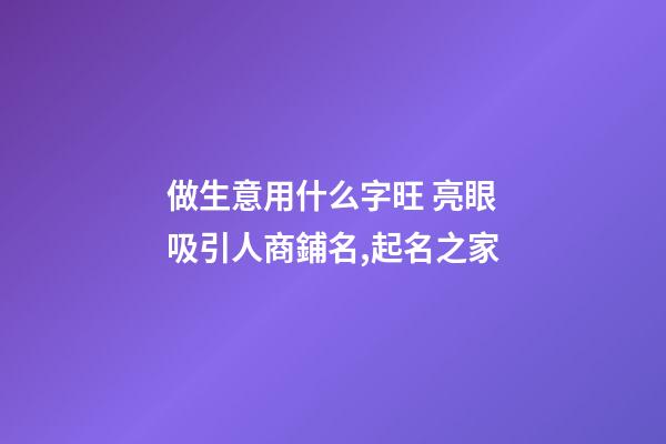 做生意用什么字旺 亮眼吸引人商鋪名,起名之家-第1張-店鋪起名-玄機(jī)派